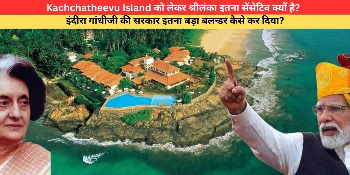 Kachchatheevu Island को लेकर श्रीलंका इतना सेंसेटिव क्यों है? इंदीरा गांधीजी की सरकार ने क्यों श्रीलंका को दे दिया इस द्वीप को ?