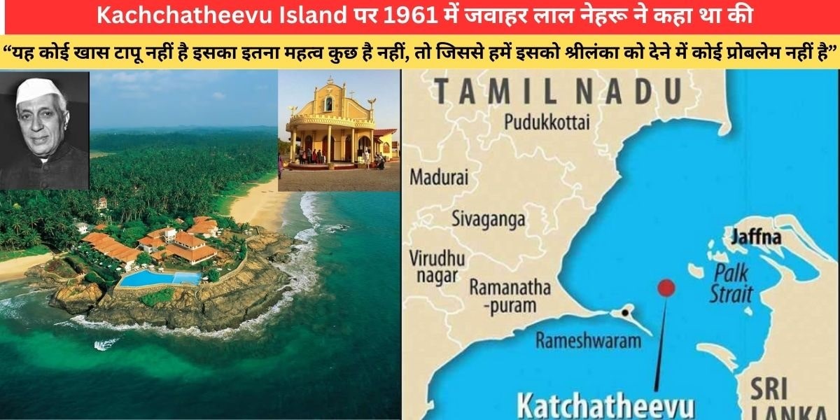 Kachchatheevu Island पर 1961 में जवाहर लाल नेहरू ने कहा था की “यह कोई खास टापू नहीं है इसका इतना महत्व कुछ है नहीं, तो जिससे हमें इसको श्रीलंका को देने में कोई प्रोबलेम नहीं है” 